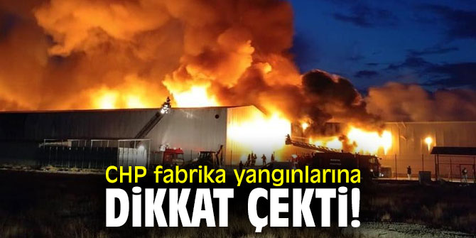 CHP fabrika yangınlarına dikkat çekti!