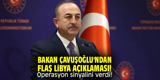  Bakan Çavuşoğlu'ndan flaş Libya açıklaması! Operasyon sinyalini verdi! 