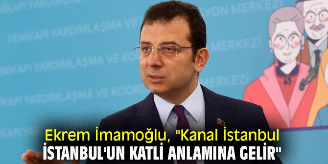 Ekrem İmamoğlu, "Kanal İstanbul, İstanbul'un katli anlamına gelir"