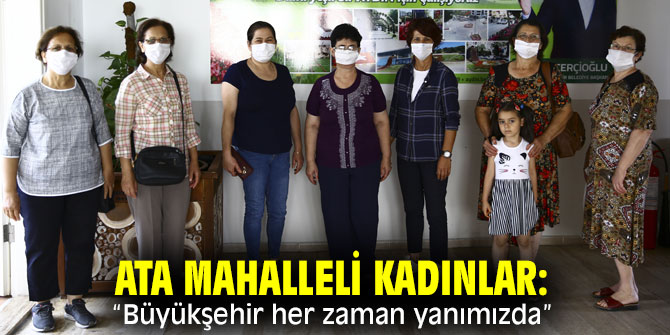 Ata Mahalleli kadınlar: “Büyükşehir her zaman yanımızda”