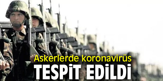 Askerlerde koronavirüs tespit edildi