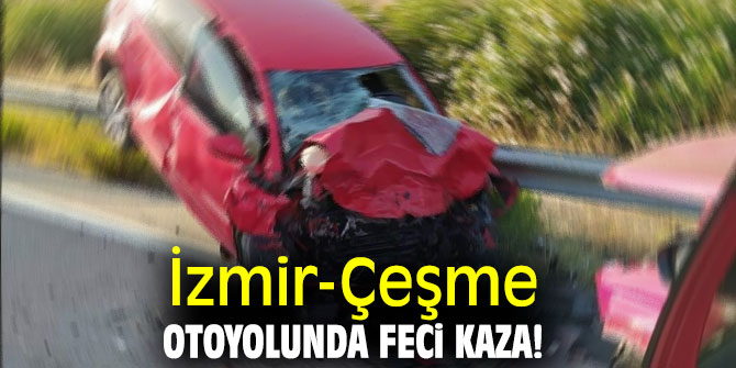 İzmir-Çeşme otoyolunda feci kaza!