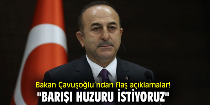 Bakan Çavuşoğlu’ndan flaş açıklamalar! "Barışı huzuru istiyoruz"
