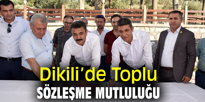 Dikili’de toplu iş sözleşmesi imzalandı!