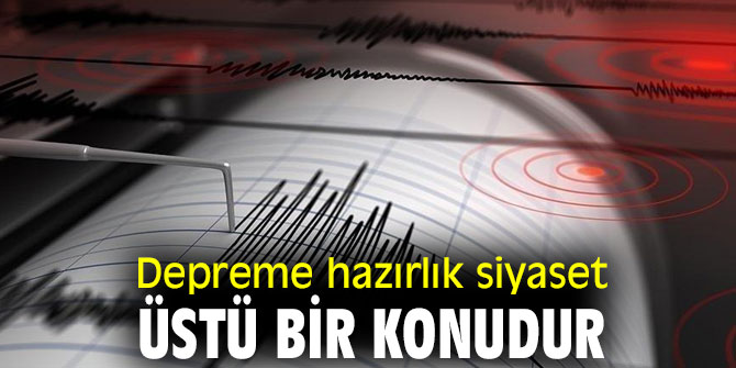 Depreme hazırlık siyaset üstü bir konudur