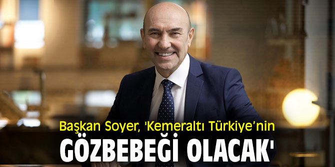 Başkan Soyer, 'Kemeraltı Türkiye’nin gözbebeği olacak'