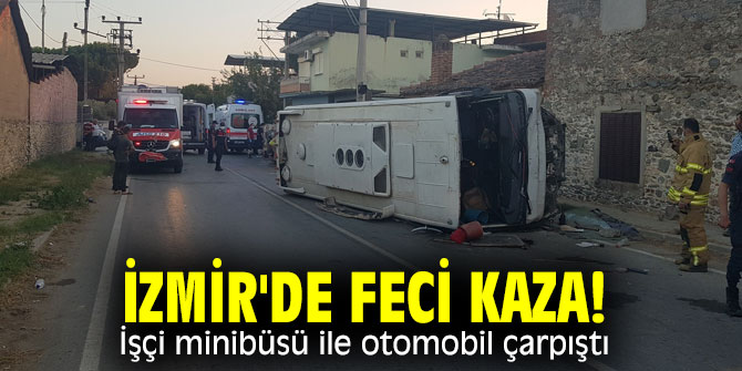 İzmir'de feci kaza! İşçi minibüsü ile otomobil çarpıştı