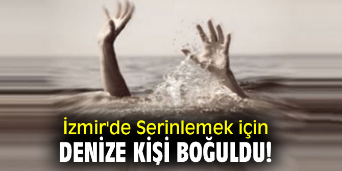 İzmir'de Serinlemek için denize kişi boğuldu!