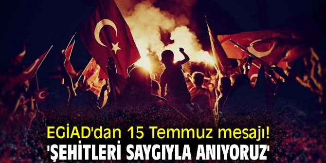 EGİAD'dan 15 Temmuz mesajı! 'Şehitleri Saygıyla Anıyoruz'