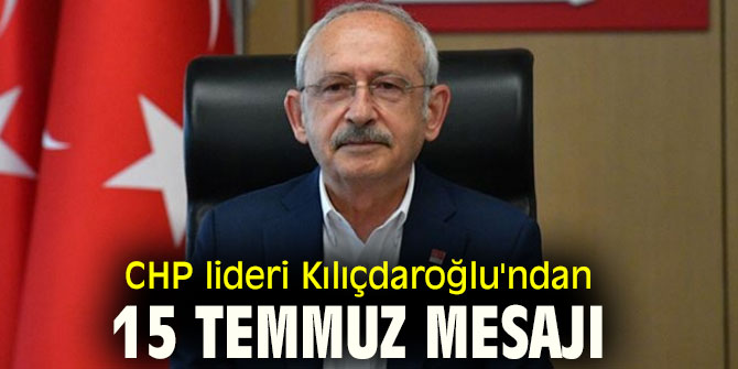 CHP lideri Kılıçdaroğlu'ndan 15 Temmuz mesajı