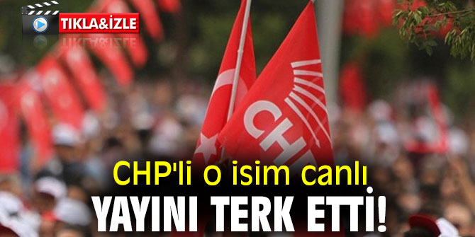CHP'li o isim canlı yayını terk etti! 