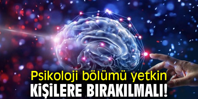 Psikoloji bölümü yetkin kişilere bırakılmalı!