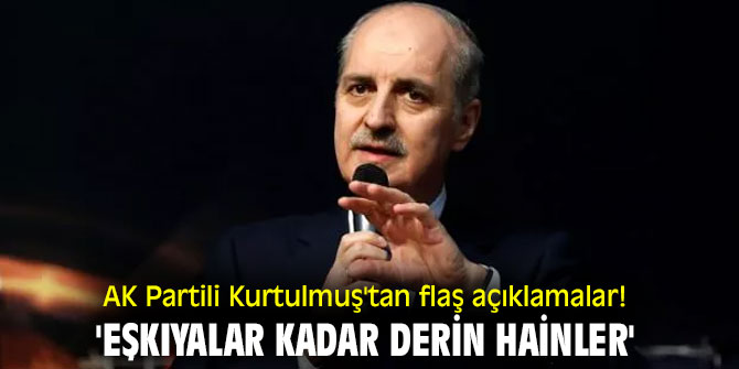 AK Partili Kurtulmuş'tan flaş açıklamalar! 'Eşkıyalar kadar derin hainler'
