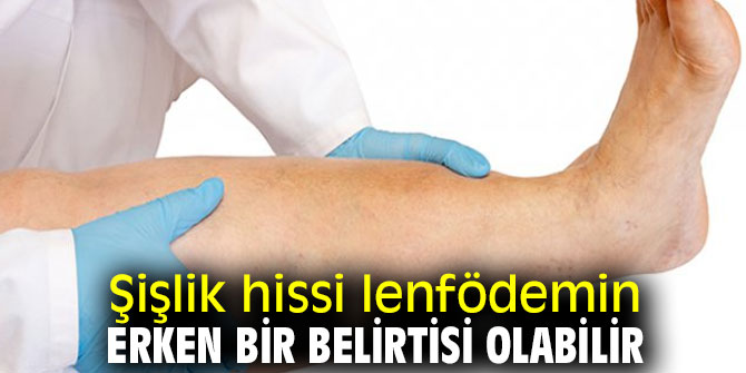 Uzmanı uyardı! Şişlik hissi lenfödemin erken bir belirtisi olabilir