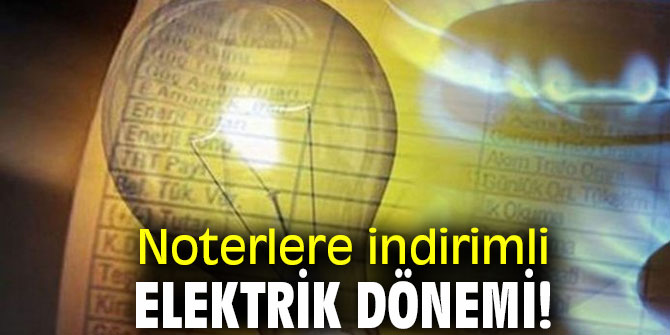 Noterlere indirimli elektrik dönemi!