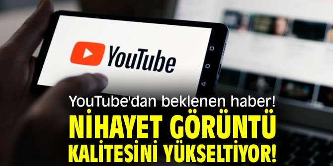 YouTube'dan beklenen haber! Nihayet görüntü kalitesini yükseltiyor!