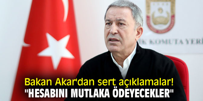 Bakan Akar'dan sert açıklamalar! "Hesabını mutlaka ödeyecekler"