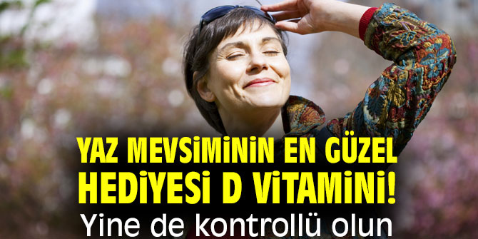 Yaz mevsiminin en güzel hediyesi D vitamini! Yine de kontrollü olun
