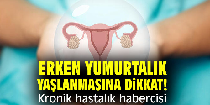 Erken yumurtalık yaşlanmasına dikkat! Kronik hastalık habercisi