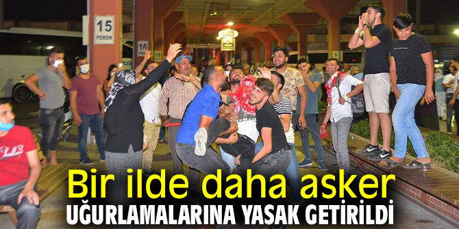 Asker uğurlamalarına bir ilden daha yasak geldi!