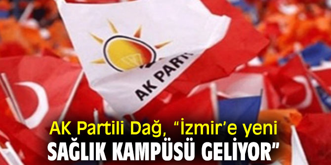 AK Partili Dağ, “İzmir’e yeni sağlık kampüsü geliyor”