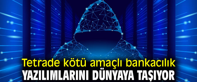 Tetrade kötü amaçlı bankacılık yazılımlarını dünyaya taşıyor
