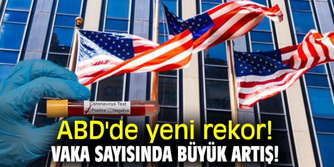 ABD'de yeni rekor! Vaka sayısında büyük artış!