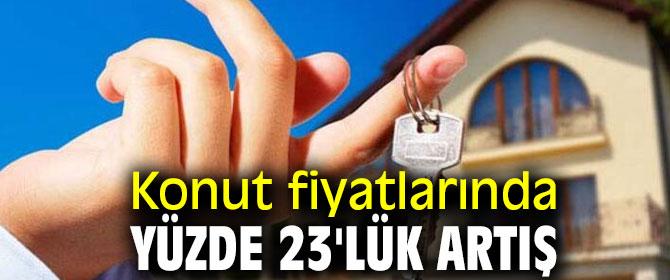 Konut fiyatları yüzde 23 arttı!