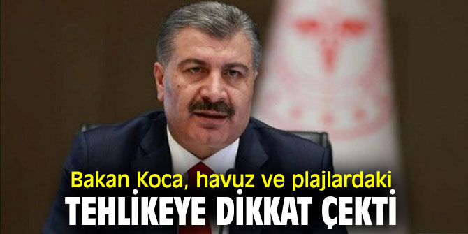 Bakan Koca uyardı! Havuz ve plajlardaki tehlikeye dikkat