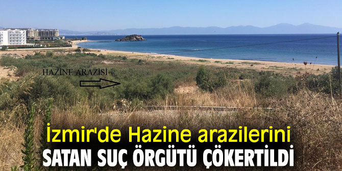 İzmir'de Hazine arazilerini satan suç örgütü çökertildi