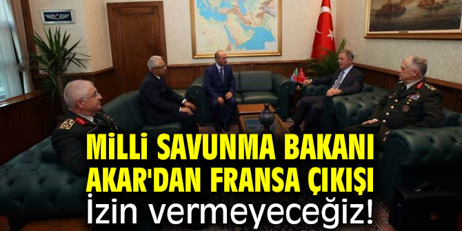 Milli Savunma Bakanı Akar'dan Fransa çıkışı: İzin vermeyeceğiz!
