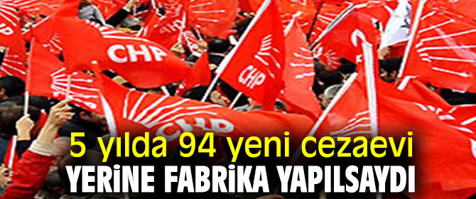 5 yılda 94 yeni cezaevi yerine fabrika yapılsaydı