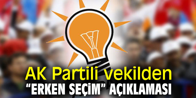AK Partili vekilden “erken seçim” açıklaması