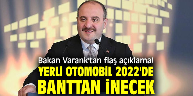 Bakan Varank'tan flaş açıklama! Yerli otomobil 2022'de banttan inecek