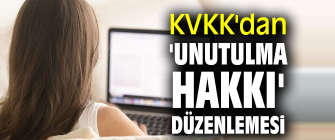 KVKK 'unutulma hakkı'nı düzenledi!