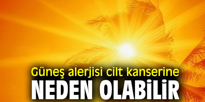Uzmanı uyardı! Güneş alerjisi cilt kanserine neden olabilir