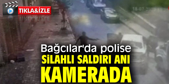 Bağcılar'da polise silahlı saldırı anı kamerada