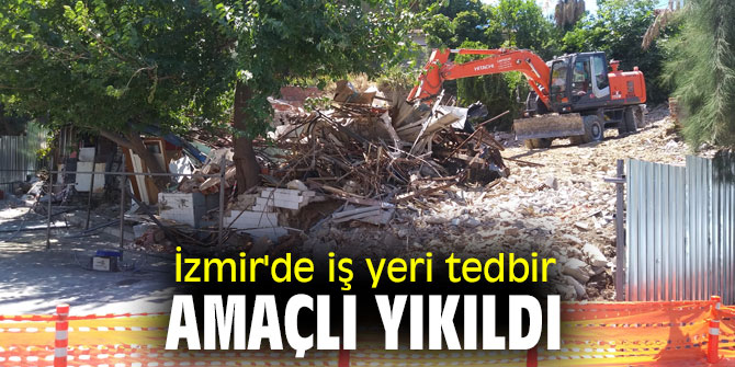 İzmir'de iş yeri tedbir amaçlı yıkıldı