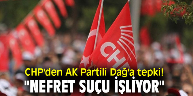 CHP'den AK Partili Dağ'a tepki! "Nefret suçu işliyor"