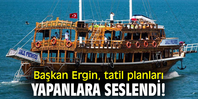 Başkan Ergin, tatil planları yapanlara seslendi!