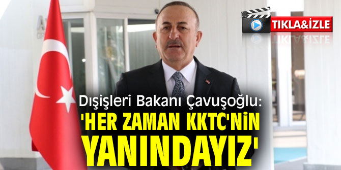 Bakan Çavuşoğlu: 'Her zaman KKTC'nin yanındayız'