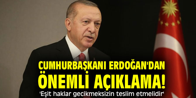 Cumhurbaşkanı Erdoğan'dan önemli açıklama! 'Eşit haklar gecikmeksizin teslim etmelidir'