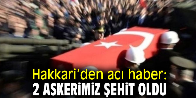 Hakkari’den acı haber: 2 şehit!