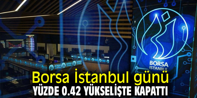 Borsa İstanbul günü yükselişle kapattı