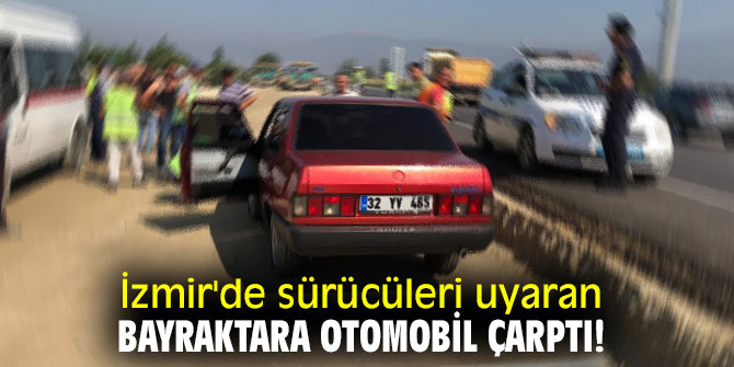 İzmir'de sürücüleri uyaran bayraktara otomobil çarptı! 
