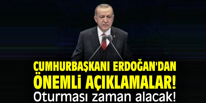 Cumhurbaşkanı Erdoğan'dan önemli açıklamalar! Oturması zaman alacak!