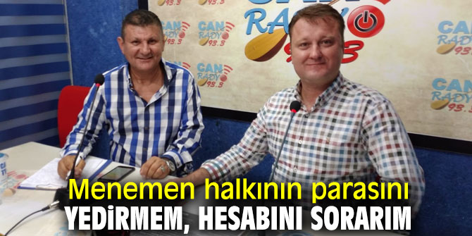 Menemen halkının parasını yedirmem, hesabını sorarım