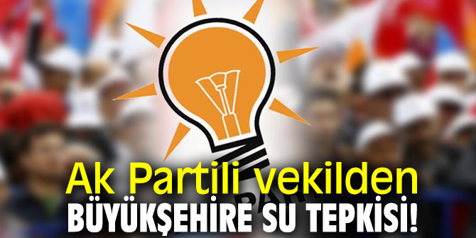 Ak Partili vekilden Büyükşehire su tepkisi!