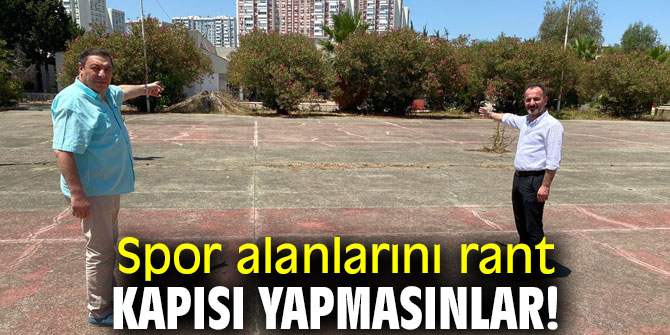 Spor alanlarını rant kapısı yapmasınlar!