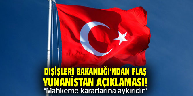 Dışişleri Bakanlığı'ndan flaş Yunanistan açıklaması! "Mahkeme kararlarına aykırıdır"
